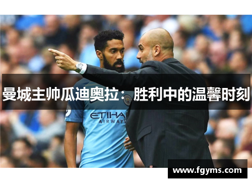 曼城主帅瓜迪奥拉：胜利中的温馨时刻