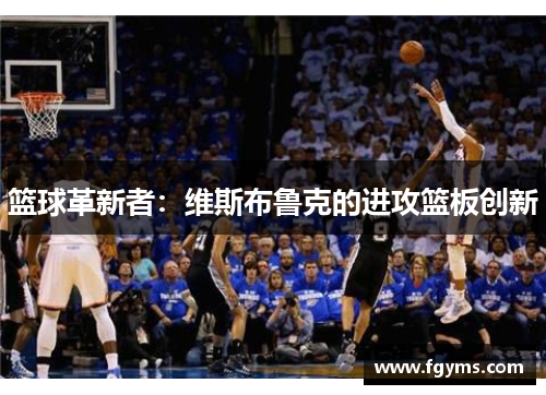 篮球革新者：维斯布鲁克的进攻篮板创新