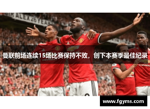 曼联前场连续15场比赛保持不败，创下本赛季最佳纪录