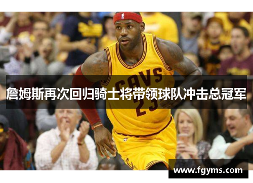 詹姆斯再次回归骑士将带领球队冲击总冠军